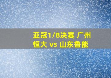 亚冠1/8决赛 广州恒大 vs 山东鲁能